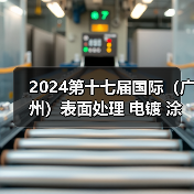 2024第十七届国际（广州）表面处理 电镀 涂装展览会于5月15日盛大开幕