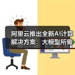 阿里云推出全新AI计算解决方案：大模型所需GPU狂降82%！