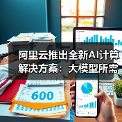 阿里云推出全新AI计算解决方案：大模型所需GPU狂降82%！