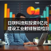 日联科技拟投资8亿元建设工业射线智能检测设备项目