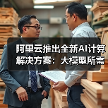 阿里云推出全新AI计算解决方案：大模型所需GPU狂降82%！
