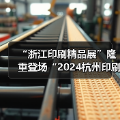“浙江印刷精品展”隆重登场“2024杭州印刷包装工业展览会” “浙江印刷精品展”隆重登场“2024杭州印刷包装工业展览会”