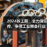 2024苏工展：全力做宣传，争做工业展会行业先锋！