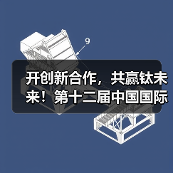 开创新合作,共赢钛未来!第十二届中国国际钛业展览会即将在苏州开幕(图4) 开创新合作,共赢钛未来!第十二届中国国际钛业展览会即将在苏州开幕(图4)