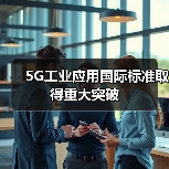 5G工业应用国际标准取得重大突破