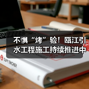 不惧“烤”验!瓯江引水工程施工持续推进中(图3) 不惧“烤”验!瓯江引水工程施工持续推进中(图3)