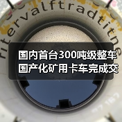 国内首台300吨级整车国产化矿用卡车完成交付(图4) 国内首台300吨级整车国产化矿用卡车完成交付(图4)