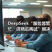DeepSeek“服务器繁忙，请稍后再试”解决了！（图2）
