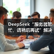 DeepSeek“服务器繁忙，请稍后再试”解决了！（图1）