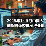 2025年1～5月中国大陆塑料橡胶机械行业进出口情况简报（图2）