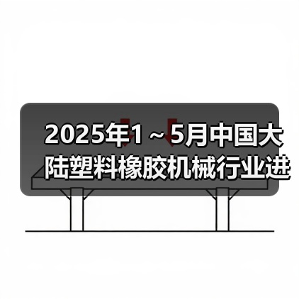 2025年1～5月中国大陆塑料橡胶机械行业进出口情况简报（图3）