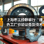 上海市工经联举行“绿色工厂节能设备及技术展暨系列论坛”专题沙龙(图3) 上海市工经联举行“绿色工厂节能设备及技术展暨系列论坛”专题沙龙(图3)