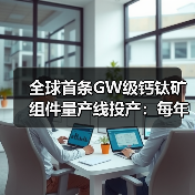 全球首条GW级钙钛矿组件量产线投产:每年可产出约180万片光伏组件(图3) 全球首条GW级钙钛矿组件量产线投产:每年可产出约180万片光伏组件(图3)