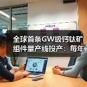 全球首条GW级钙钛矿组件量产线投产:每年可产出约180万片光伏组件(图2) 全球首条GW级钙钛矿组件量产线投产:每年可产出约180万片光伏组件(图2)