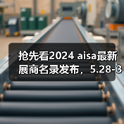 抢先看2024 aisa最新展商名录发布,5.28-30上海虹桥见(图3) 抢先看2024 aisa最新展商名录发布,5.28-30上海虹桥见(图3)