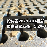抢先看2024 aisa最新展商名录发布,5.28-30上海虹桥见(图2) 抢先看2024 aisa最新展商名录发布,5.28-30上海虹桥见(图2)
