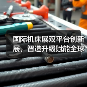 国际机床展双平台创新展,智造升级赋能全球采购(图2) 国际机床展双平台创新展,智造升级赋能全球采购(图2)