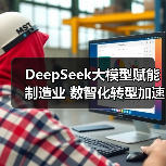DeepSeek大模型赋能制造业 数智化转型加速升级(图4) DeepSeek大模型赋能制造业 数智化转型加速升级(图4)
