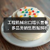 工程机械出口增长显著,多品类销售数据解析(图2) 工程机械出口增长显著,多品类销售数据解析(图2)