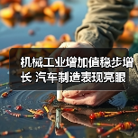 机械工业增加值稳步增长 汽车制造表现亮眼(图1) 机械工业增加值稳步增长 汽车制造表现亮眼(图1)