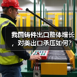 我国铸件出口整体增长，对美出口承压如何？（图4）