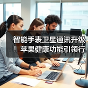 智能手表卫星通讯升级!苹果健康功能引领行业变革(图3) 智能手表卫星通讯升级!苹果健康功能引领行业变革(图3)