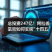 总投资247亿!阿拉善氢能如何实现 总投资247亿!阿拉善氢能如何实现