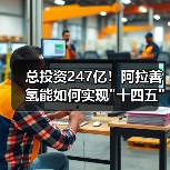 总投资247亿!阿拉善氢能如何实现 总投资247亿!阿拉善氢能如何实现