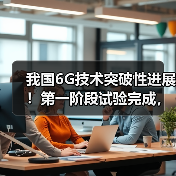 我国6G技术突破性进展!第一阶段试验完成,3大倍增特性领跑全球(图3) 我国6G技术突破性进展!第一阶段试验完成,3大倍增特性领跑全球(图3)