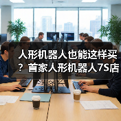 人形机器人也能这样买?首家人形机器人7S店开业(图3) 人形机器人也能这样买?首家人形机器人7S店开业(图3)