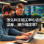 怎么纠正加工中心这些误差,提升精度呢?(图3) 怎么纠正加工中心这些误差,提升精度呢?(图3)