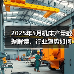 2025年5月机床产量数据解读，行业趋势如何？（图4）