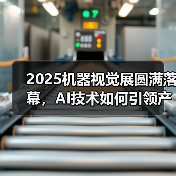 2025机器视觉展圆满落幕，AI技术如何引领产业升级？（图2）