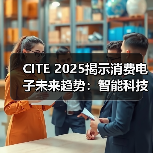 CITE 2025揭示消费电子未来趋势：智能科技如何引领产业变革？（图1）