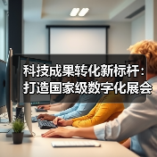 科技成果转化新标杆：打造国家级数字化展会示范（图2）