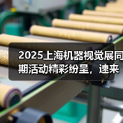2025上海机器视觉展同期活动精彩纷呈，速来免费报名！（图3）