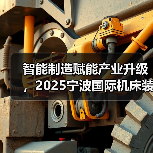 智能制造赋能产业升级,2025宁波国际机床装备展3月12-15日将盛大开幕(图4) 智能制造赋能产业升级,2025宁波国际机床装备展3月12-15日将盛大开幕(图4)