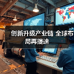 创新升级产业链 全球布局再提速(图1) 创新升级产业链 全球布局再提速(图1)