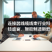 连接器线缆线束行业科技盛宴,智能制造新趋势抢先看(图4) 连接器线缆线束行业科技盛宴,智能制造新趋势抢先看(图4)