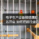 电子生产设备展组团报名开启 如何把握行业机遇？（图1）