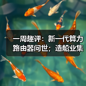 一周趣评:新一代算力路由器问世;造船业集齐“三颗明珠”(图1) 一周趣评:新一代算力路由器问世;造船业集齐“三颗明珠”(图1)