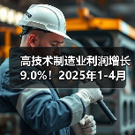 高技术制造业利润增长9.0%!2025年1-4月中国经济韧性凸显(图1) 高技术制造业利润增长9.0%!2025年1-4月中国经济韧性凸显(图1)