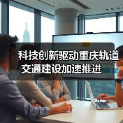 科技创新驱动重庆轨道交通建设加速推进(图2) 科技创新驱动重庆轨道交通建设加速推进(图2)