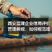 西安监理企业信用评价管理新规,如何规范建筑市场秩序?(图2) 西安监理企业信用评价管理新规,如何规范建筑市场秩序?(图2)