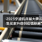 2025宁波机床展大牌云集买家升级创疫情新高（图1）