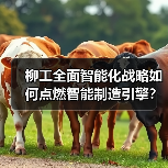 柳工全面智能化战略如何点燃智能制造引擎?(图3) 柳工全面智能化战略如何点燃智能制造引擎?(图3)