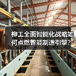柳工全面智能化战略如何点燃智能制造引擎?(图4) 柳工全面智能化战略如何点燃智能制造引擎?(图4)