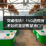 突破传统!F5G远控技术如何重塑智慧港口?(图4) 突破传统!F5G远控技术如何重塑智慧港口?(图4)