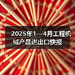 2025年1—4月工程机械产品进出口快报(图1) 2025年1—4月工程机械产品进出口快报(图1)