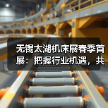 无锡太湖机床展春季首展:把握行业机遇,共享智造未来!(图1) 无锡太湖机床展春季首展:把握行业机遇,共享智造未来!(图1)